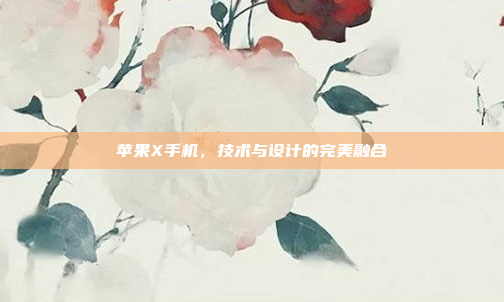 苹果X手机，技术与设计的完美融合