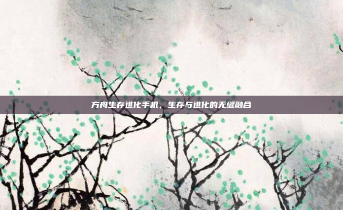 方舟生存进化手机，生存与进化的无缝融合