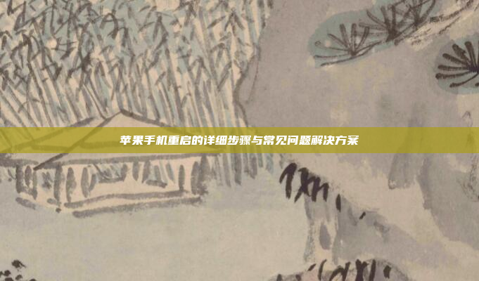 苹果手机重启的详细步骤与常见问题解决方案