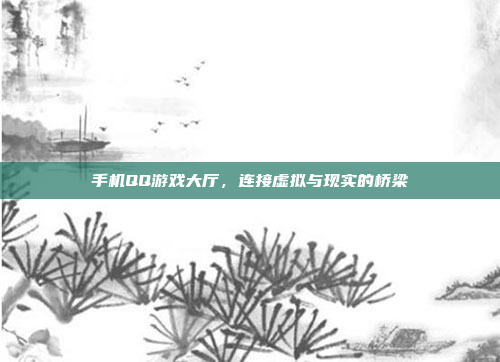 手机QQ游戏大厅，连接虚拟与现实的桥梁