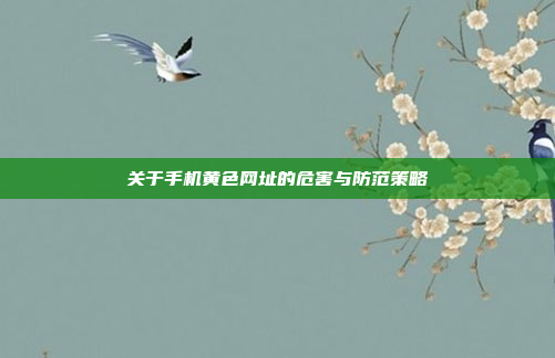 关于手机黄色网址的危害与防范策略