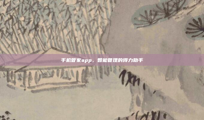手机管家app，智能管理的得力助手
