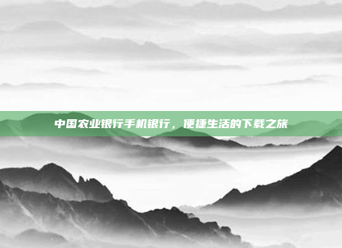 中国农业银行手机银行，便捷生活的下载之旅