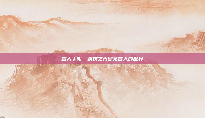 盲人手机—科技之光照亮盲人的世界