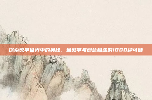 探索数字世界中的奥秘,当数字与创意相遇的1000种可能