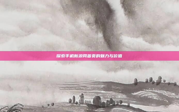探索手机新浪网首页的魅力与价值