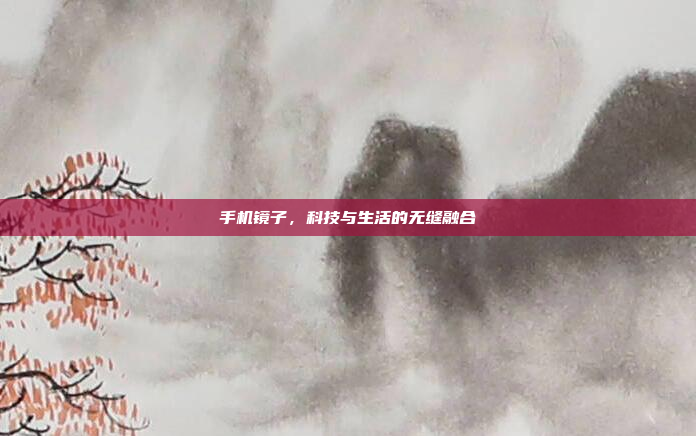 手机镜子，科技与生活的无缝融合
