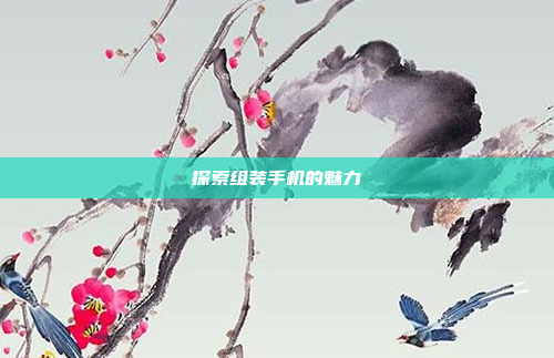 探索组装手机的魅力