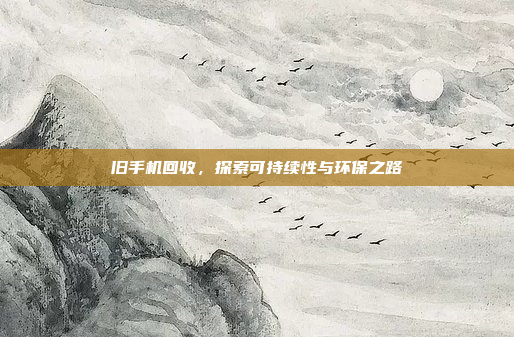 旧手机回收，探索可持续性与环保之路