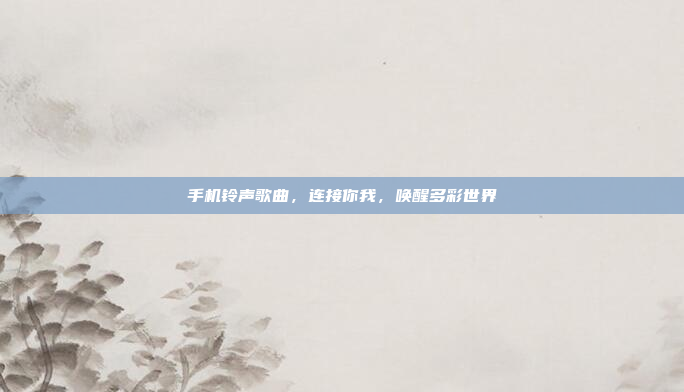 手机铃声歌曲，连接你我，唤醒多彩世界