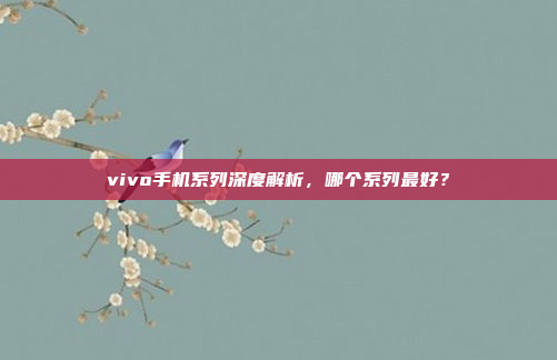 vivo手机系列深度解析，哪个系列最好？
