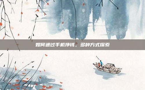 如何通过手机挣钱，多种方式探索