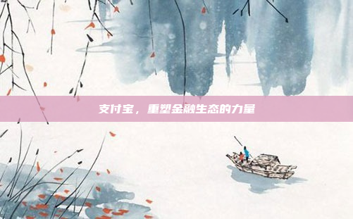 支付宝,重塑金融生态的力量