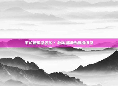 手机通讯录丢失?教你如何恢复通讯录