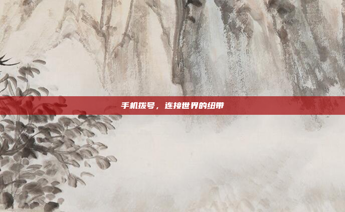 手机拨号，连接世界的纽带