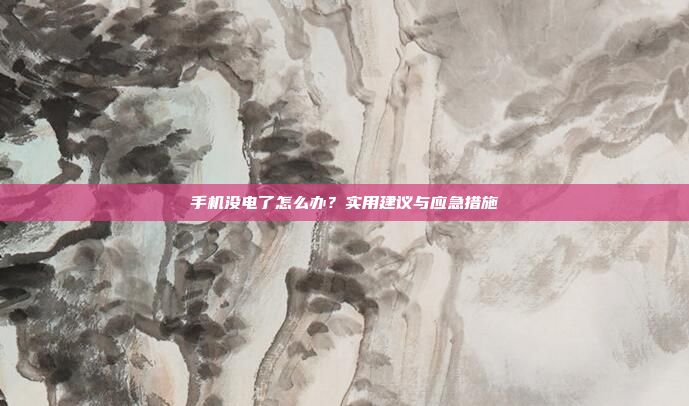 手机没电了怎么办？实用建议与应急措施