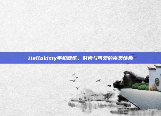 Hellokitty手机壁纸，时尚与可爱的完美结合