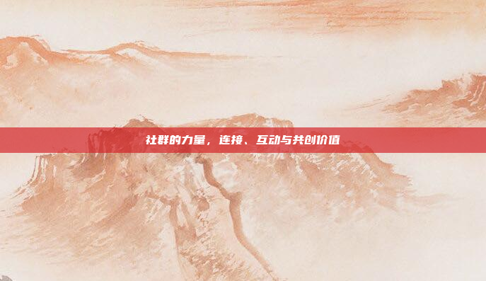 社群的力量,连接、互动与共创价值