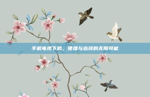 手机电视下载，便捷与选择的无限可能