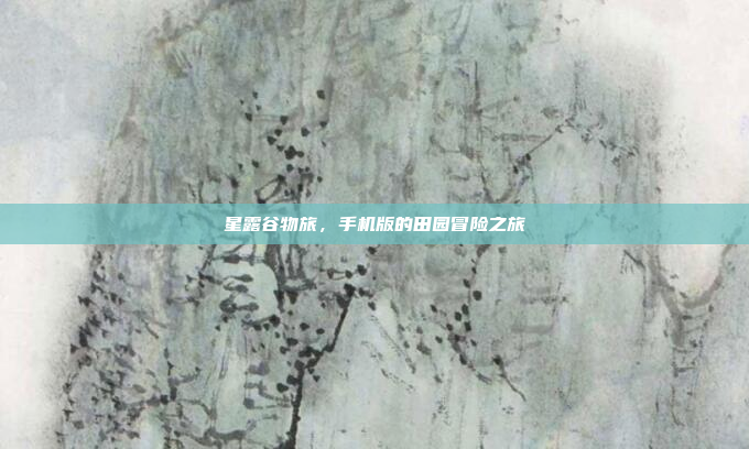 星露谷物旅,手机版的田园冒险之旅
