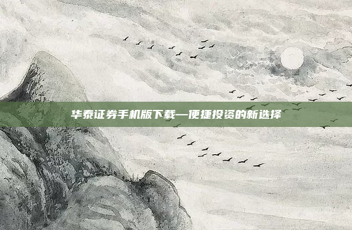 华泰证券手机版下载—便捷投资的新选择