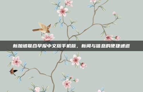 新加坡联合早报中文版手机版,新闻与信息的便捷通道