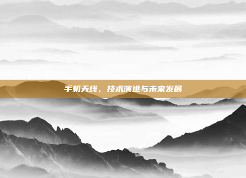手机天线,技术演进与未来发展