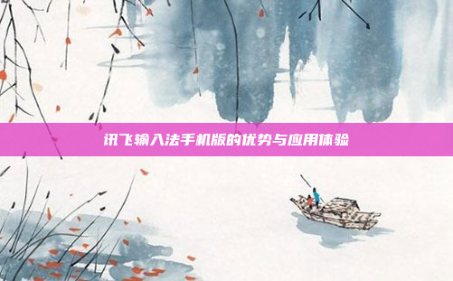 讯飞输入法手机版的优势与应用体验