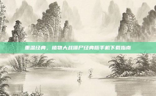 重温经典,植物大战僵尸经典版手机下载指南