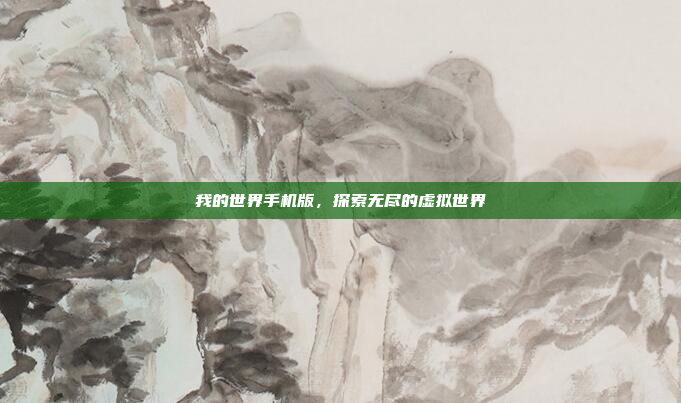 我的世界手机版,探索无尽的虚拟世界