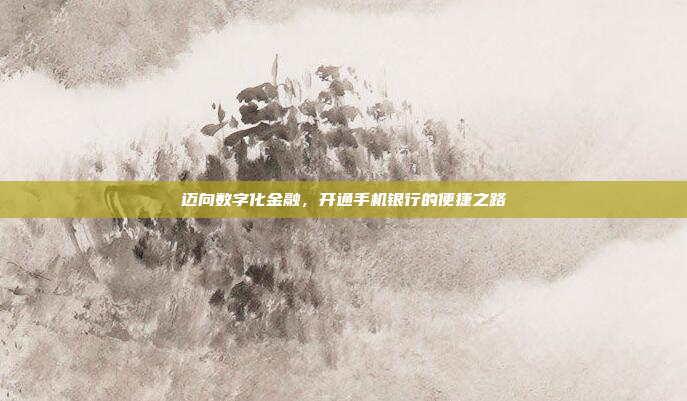 迈向数字化金融,开通手机银行的便捷之路