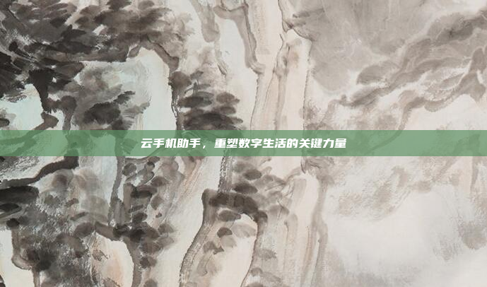 云手机助手,重塑数字生活的关键力量