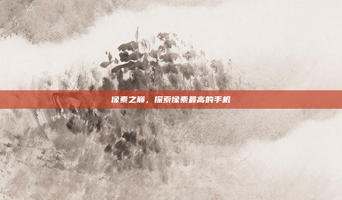 像素之巅,探索像素最高的手机