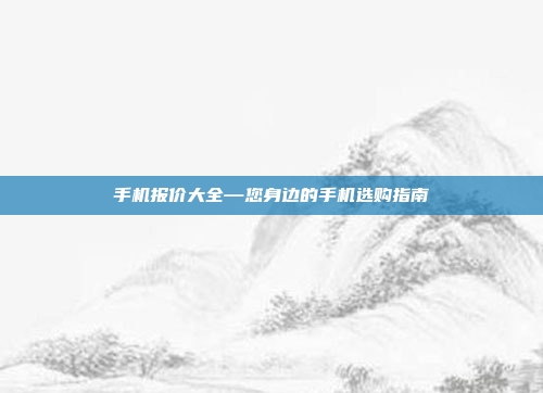 手机报价大全—您身边的手机选购指南