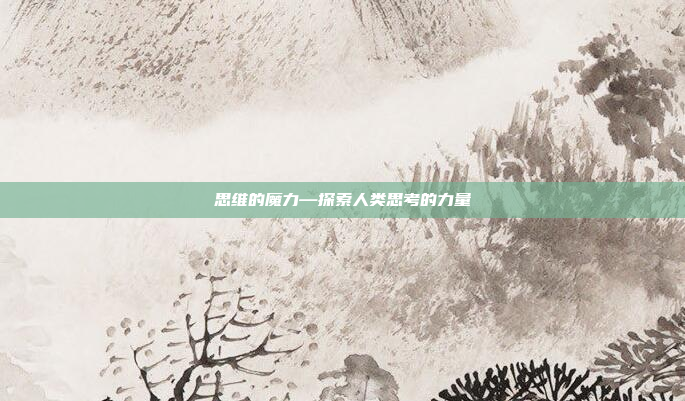 思维的魔力—探索人类思考的力量