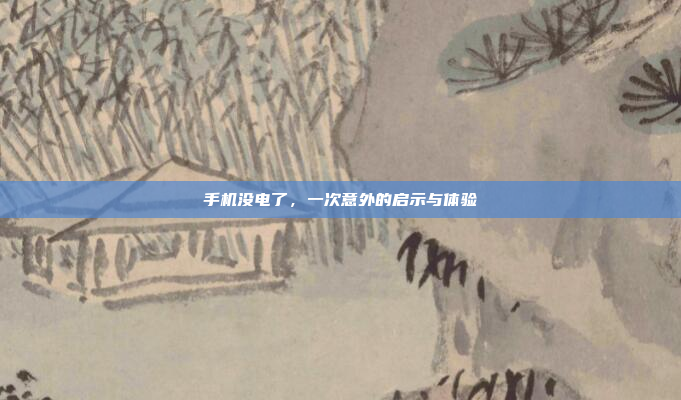 手机没电了,一次意外的启示与体验