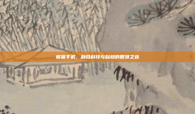 熊猫手机,融合科技与自然的智慧之选