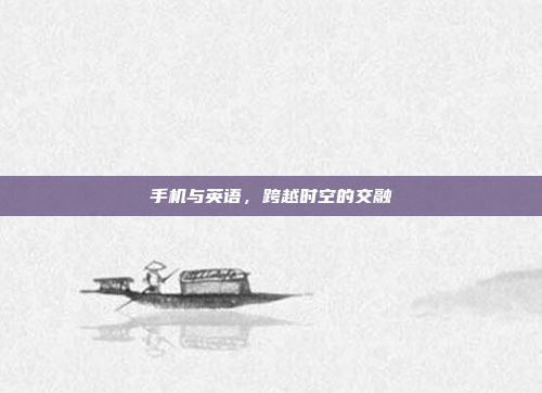 手机与英语,跨越时空的交融