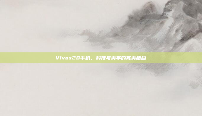 Vivox20手机，科技与美学的完美结合