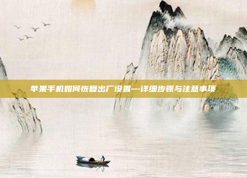 苹果手机如何恢复出厂设置—详细步骤与注意事项