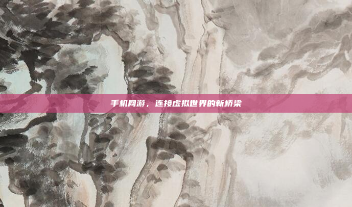手机网游,连接虚拟世界的新桥梁