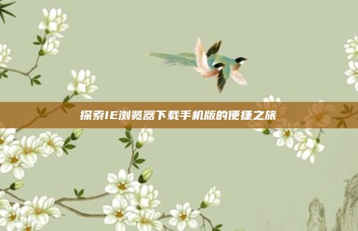 探索IE浏览器下载手机版的便捷之旅