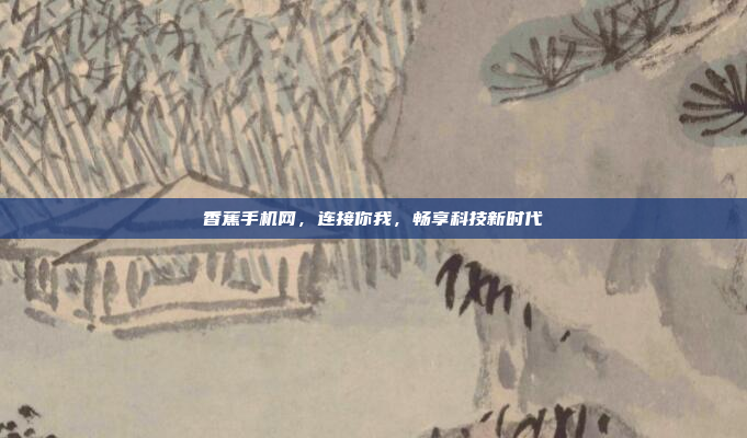 香蕉手机网,连接你我,畅享科技新时代