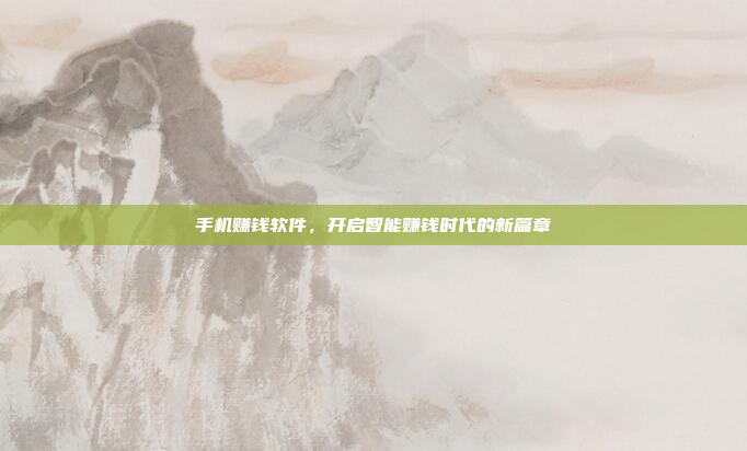手机赚钱软件,开启智能赚钱时代的新篇章