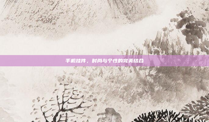 手机挂件,时尚与个性的完美结合