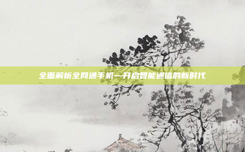 全面解析全网通手机—开启智能通信的新时代