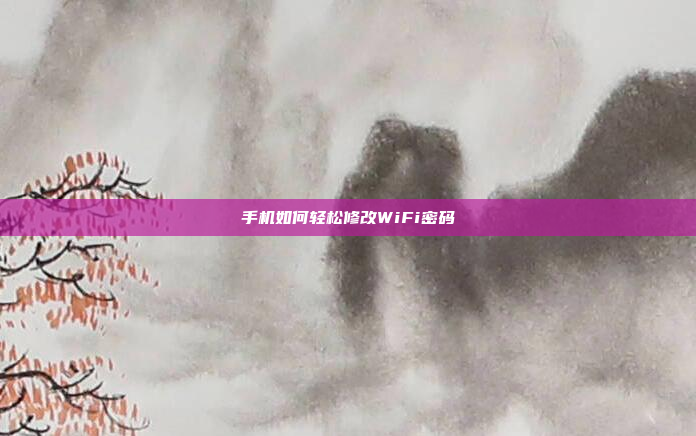 手机如何轻松修改WiFi密码