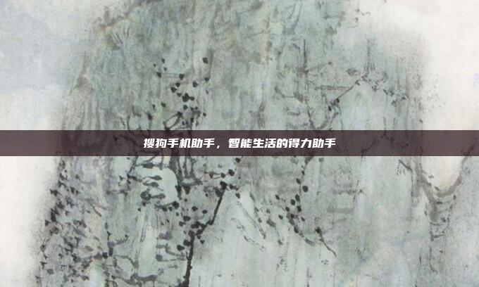 搜狗手机助手,智能生活的得力助手