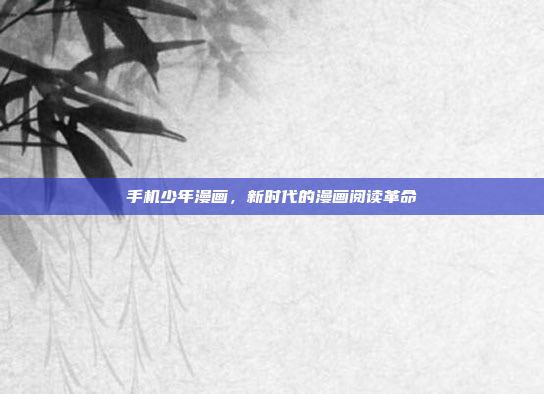手机少年漫画,新时代的漫画阅读革命