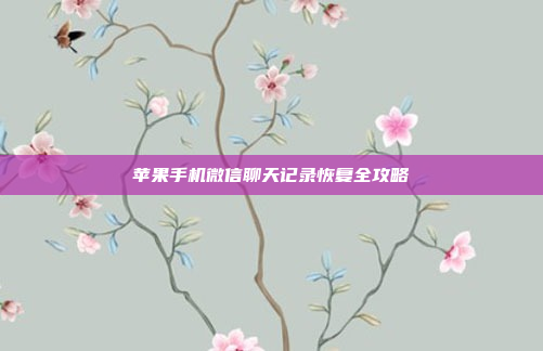 苹果手机微信聊天记录恢复全攻略
